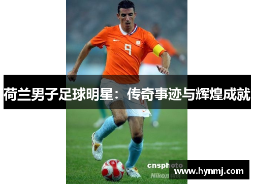 荷兰男子足球明星：传奇事迹与辉煌成就