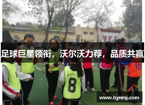 足球巨星领衔，沃尔沃力荐，品质共赢