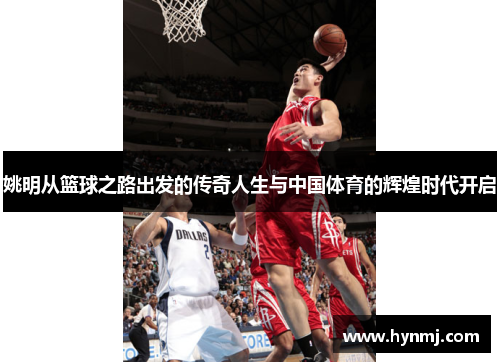 姚明从篮球之路出发的传奇人生与中国体育的辉煌时代开启