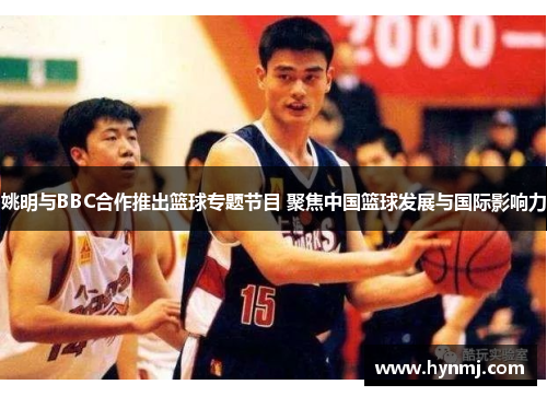 姚明与BBC合作推出篮球专题节目 聚焦中国篮球发展与国际影响力