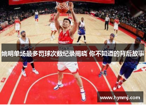 姚明单场最多罚球次数纪录揭晓 你不知道的背后故事