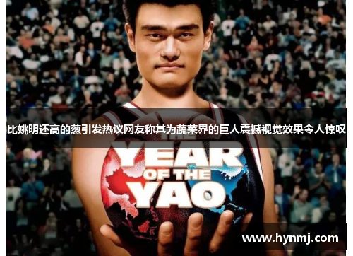 比姚明还高的葱引发热议网友称其为蔬菜界的巨人震撼视觉效果令人惊叹