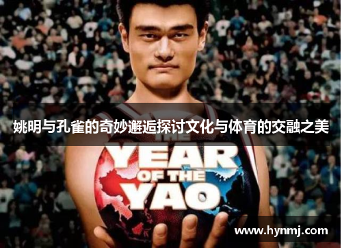 姚明与孔雀的奇妙邂逅探讨文化与体育的交融之美
