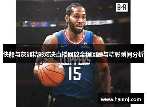 快船与灰熊精彩对决直播回放全程回顾与精彩瞬间分析