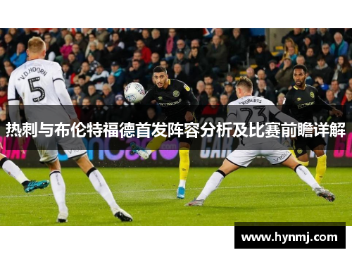 热刺与布伦特福德首发阵容分析及比赛前瞻详解