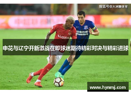 申花与辽宁开新激战在即球迷期待精彩对决与精彩进球